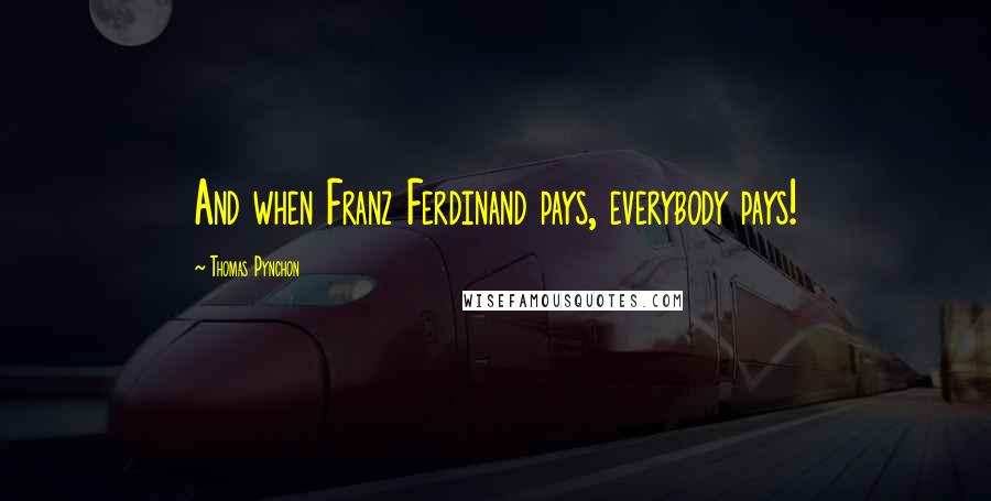 Thomas Pynchon Quotes: And when Franz Ferdinand pays, everybody pays!