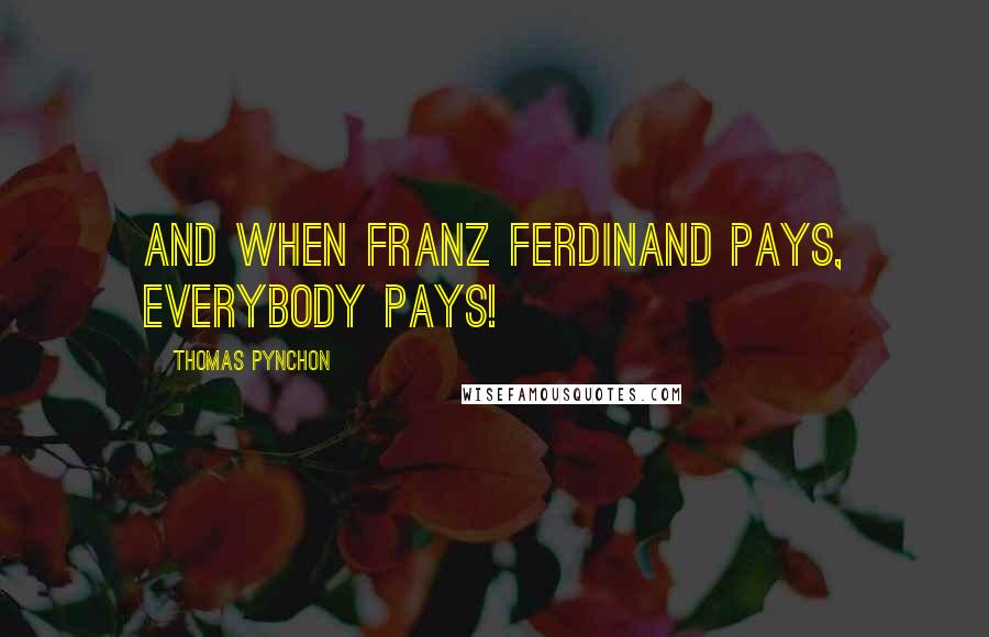 Thomas Pynchon Quotes: And when Franz Ferdinand pays, everybody pays!