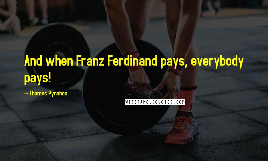 Thomas Pynchon Quotes: And when Franz Ferdinand pays, everybody pays!