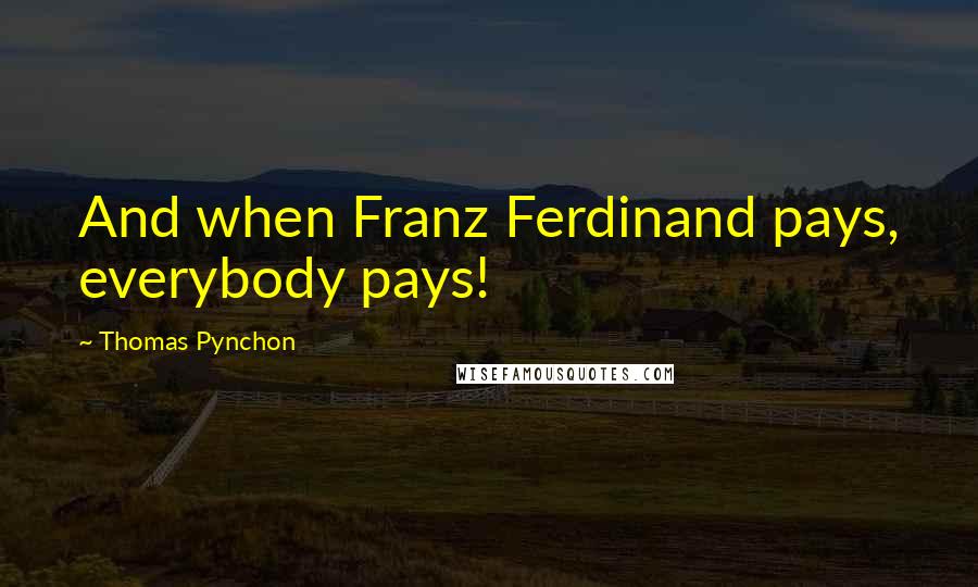 Thomas Pynchon Quotes: And when Franz Ferdinand pays, everybody pays!