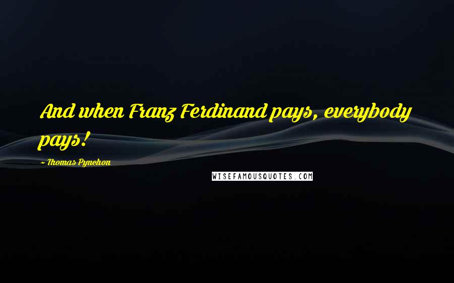 Thomas Pynchon Quotes: And when Franz Ferdinand pays, everybody pays!