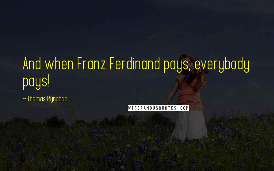 Thomas Pynchon Quotes: And when Franz Ferdinand pays, everybody pays!