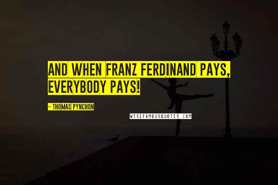 Thomas Pynchon Quotes: And when Franz Ferdinand pays, everybody pays!