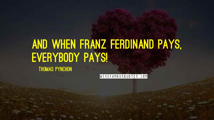 Thomas Pynchon Quotes: And when Franz Ferdinand pays, everybody pays!