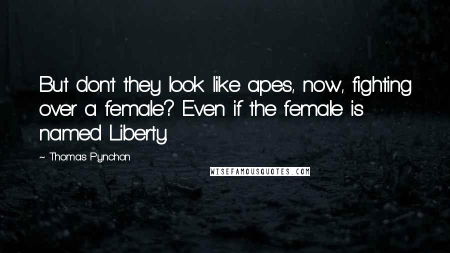 Thomas Pynchon Quotes: But don't they look like apes, now, fighting over a female? Even if the female is named Liberty.