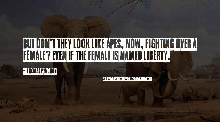 Thomas Pynchon Quotes: But don't they look like apes, now, fighting over a female? Even if the female is named Liberty.