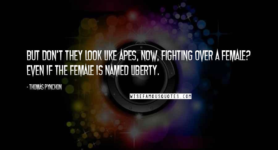 Thomas Pynchon Quotes: But don't they look like apes, now, fighting over a female? Even if the female is named Liberty.