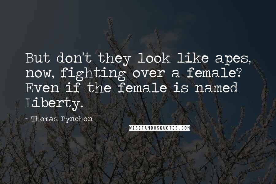 Thomas Pynchon Quotes: But don't they look like apes, now, fighting over a female? Even if the female is named Liberty.