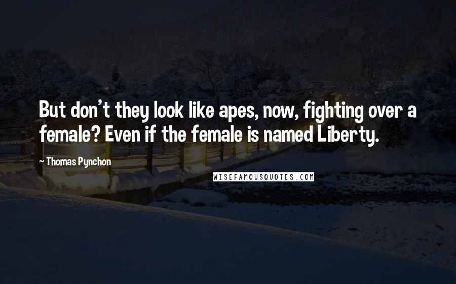 Thomas Pynchon Quotes: But don't they look like apes, now, fighting over a female? Even if the female is named Liberty.