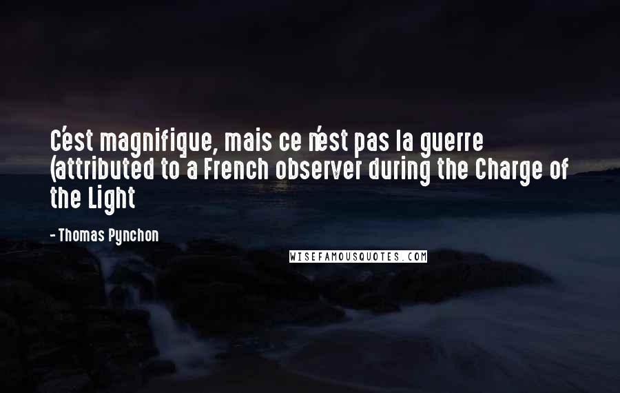 Thomas Pynchon Quotes: C'est magnifique, mais ce n'est pas la guerre (attributed to a French observer during the Charge of the Light