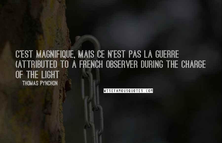 Thomas Pynchon Quotes: C'est magnifique, mais ce n'est pas la guerre (attributed to a French observer during the Charge of the Light