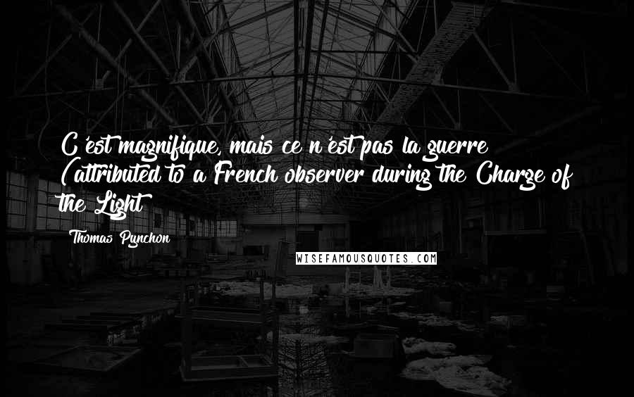 Thomas Pynchon Quotes: C'est magnifique, mais ce n'est pas la guerre (attributed to a French observer during the Charge of the Light