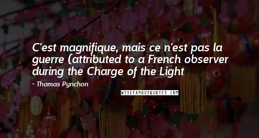 Thomas Pynchon Quotes: C'est magnifique, mais ce n'est pas la guerre (attributed to a French observer during the Charge of the Light