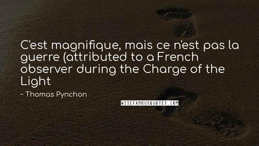 Thomas Pynchon Quotes: C'est magnifique, mais ce n'est pas la guerre (attributed to a French observer during the Charge of the Light