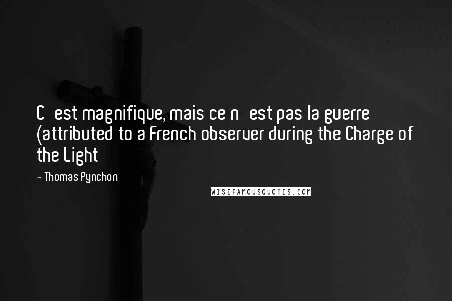 Thomas Pynchon Quotes: C'est magnifique, mais ce n'est pas la guerre (attributed to a French observer during the Charge of the Light