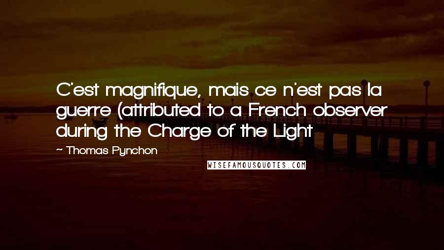 Thomas Pynchon Quotes: C'est magnifique, mais ce n'est pas la guerre (attributed to a French observer during the Charge of the Light