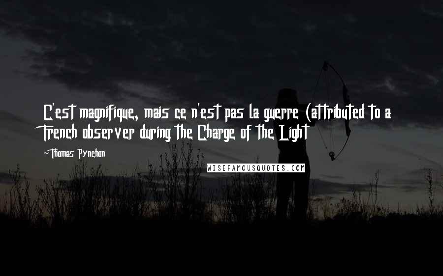 Thomas Pynchon Quotes: C'est magnifique, mais ce n'est pas la guerre (attributed to a French observer during the Charge of the Light