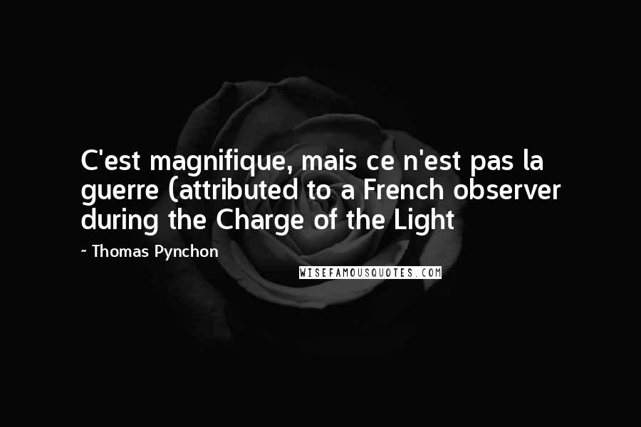 Thomas Pynchon Quotes: C'est magnifique, mais ce n'est pas la guerre (attributed to a French observer during the Charge of the Light