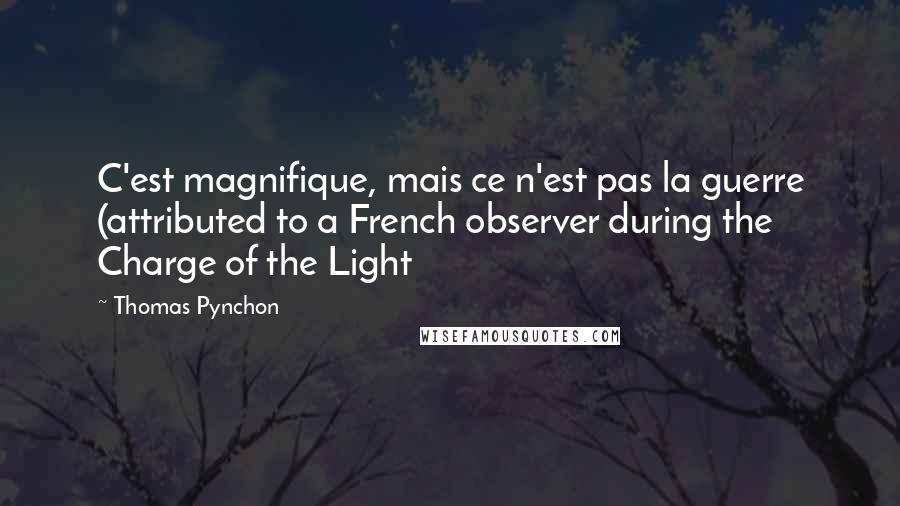 Thomas Pynchon Quotes: C'est magnifique, mais ce n'est pas la guerre (attributed to a French observer during the Charge of the Light