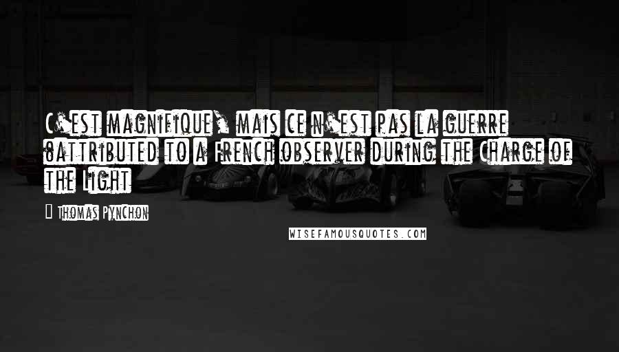 Thomas Pynchon Quotes: C'est magnifique, mais ce n'est pas la guerre (attributed to a French observer during the Charge of the Light