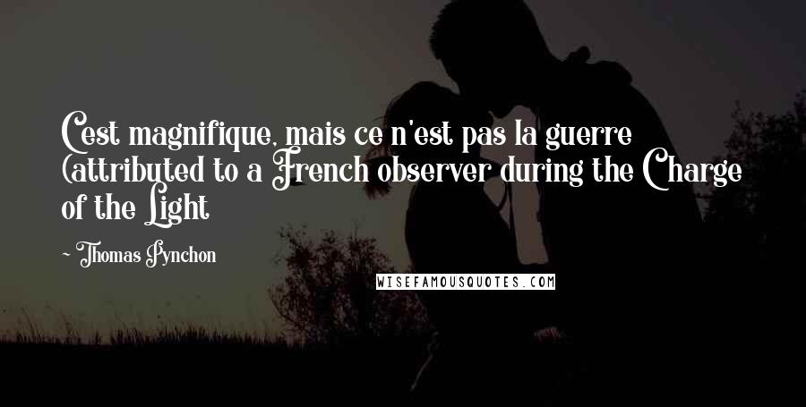 Thomas Pynchon Quotes: C'est magnifique, mais ce n'est pas la guerre (attributed to a French observer during the Charge of the Light