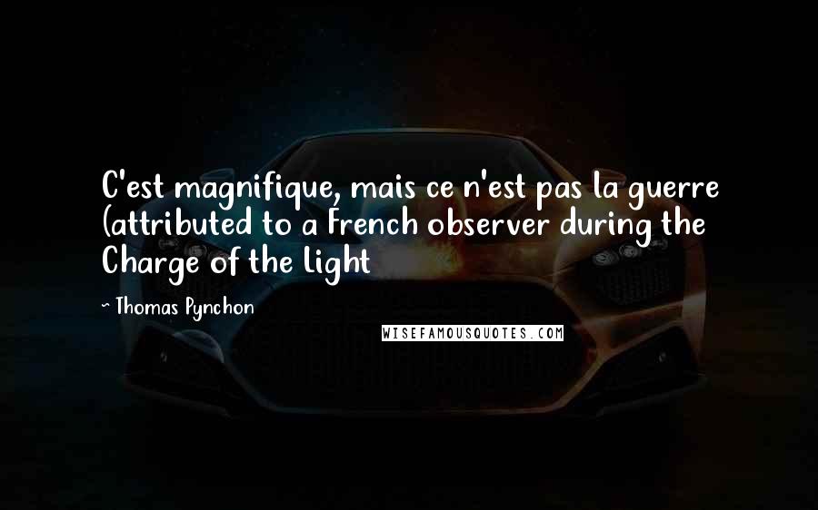 Thomas Pynchon Quotes: C'est magnifique, mais ce n'est pas la guerre (attributed to a French observer during the Charge of the Light