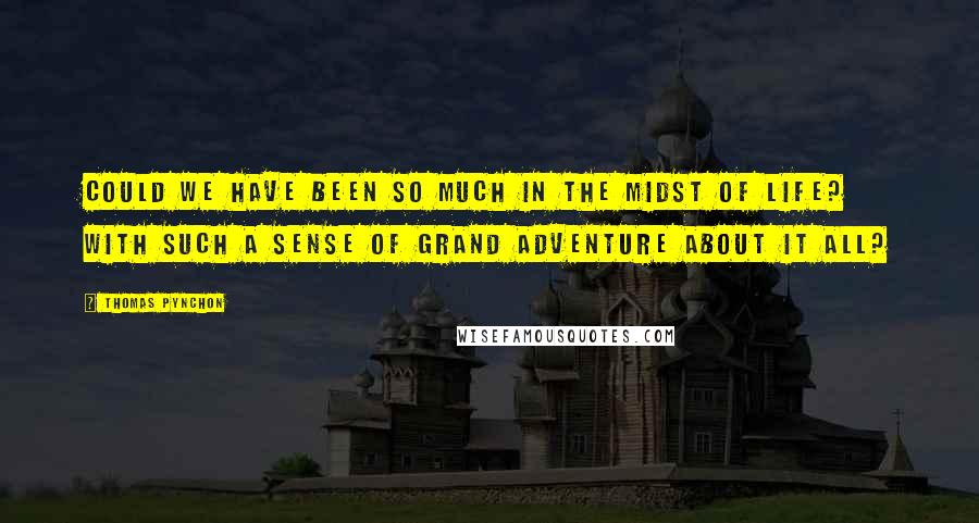 Thomas Pynchon Quotes: Could we have been so much in the midst of life? With such a sense of grand adventure about it all?