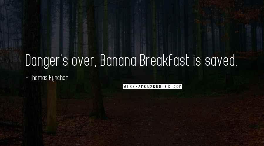 Thomas Pynchon Quotes: Danger's over, Banana Breakfast is saved.