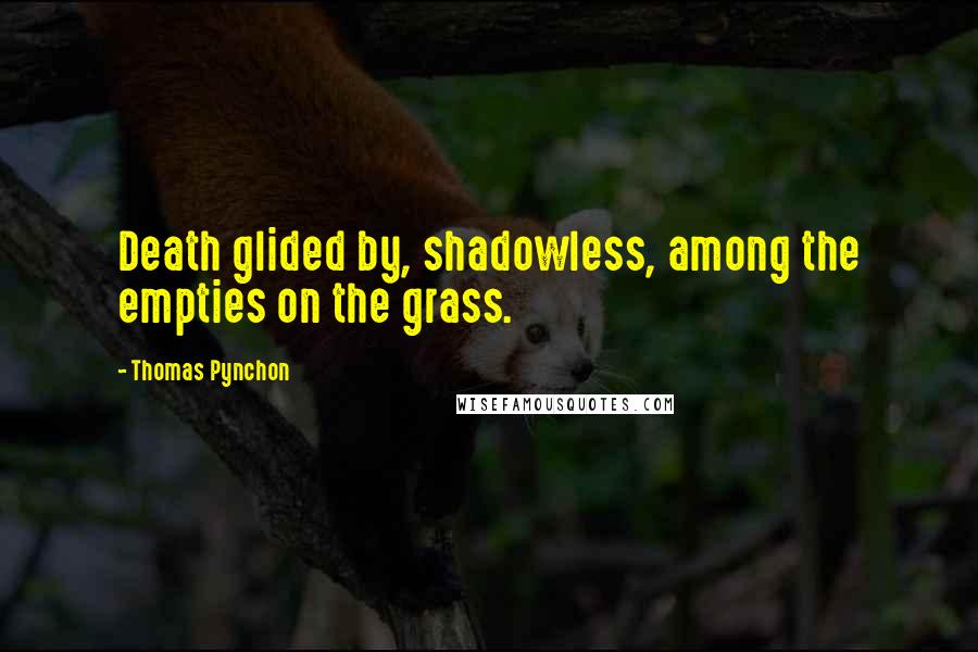 Thomas Pynchon Quotes: Death glided by, shadowless, among the empties on the grass.