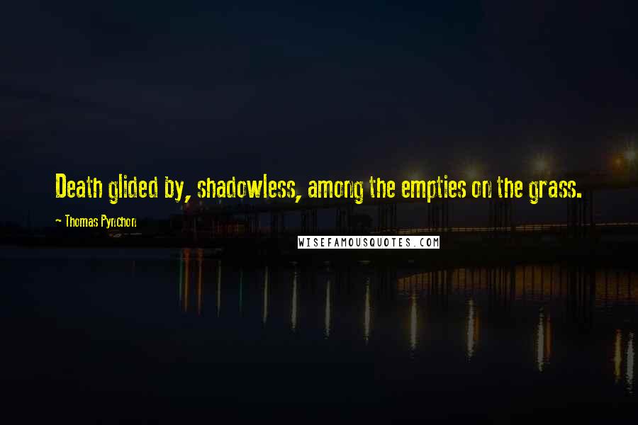 Thomas Pynchon Quotes: Death glided by, shadowless, among the empties on the grass.