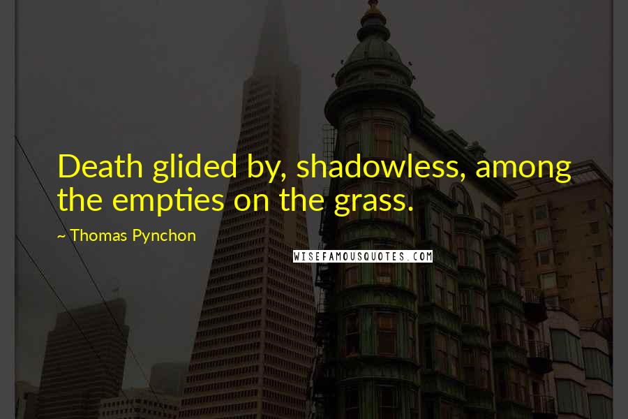 Thomas Pynchon Quotes: Death glided by, shadowless, among the empties on the grass.