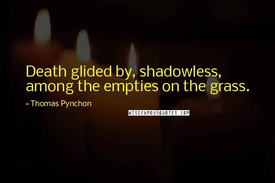 Thomas Pynchon Quotes: Death glided by, shadowless, among the empties on the grass.