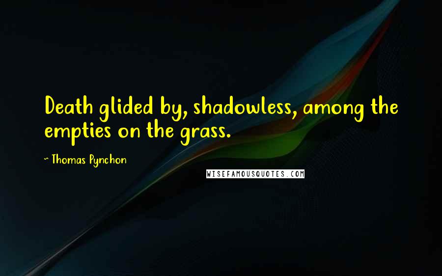 Thomas Pynchon Quotes: Death glided by, shadowless, among the empties on the grass.