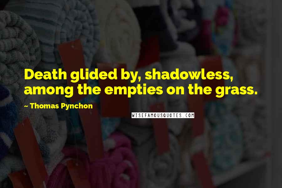 Thomas Pynchon Quotes: Death glided by, shadowless, among the empties on the grass.