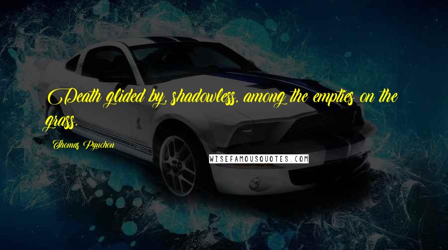 Thomas Pynchon Quotes: Death glided by, shadowless, among the empties on the grass.