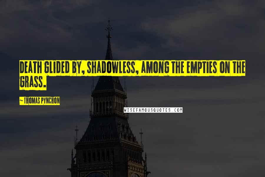 Thomas Pynchon Quotes: Death glided by, shadowless, among the empties on the grass.