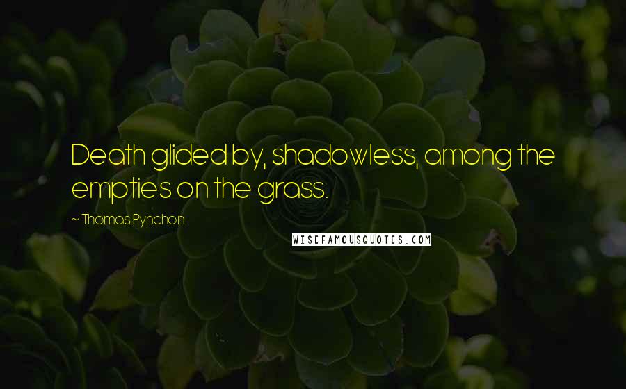 Thomas Pynchon Quotes: Death glided by, shadowless, among the empties on the grass.