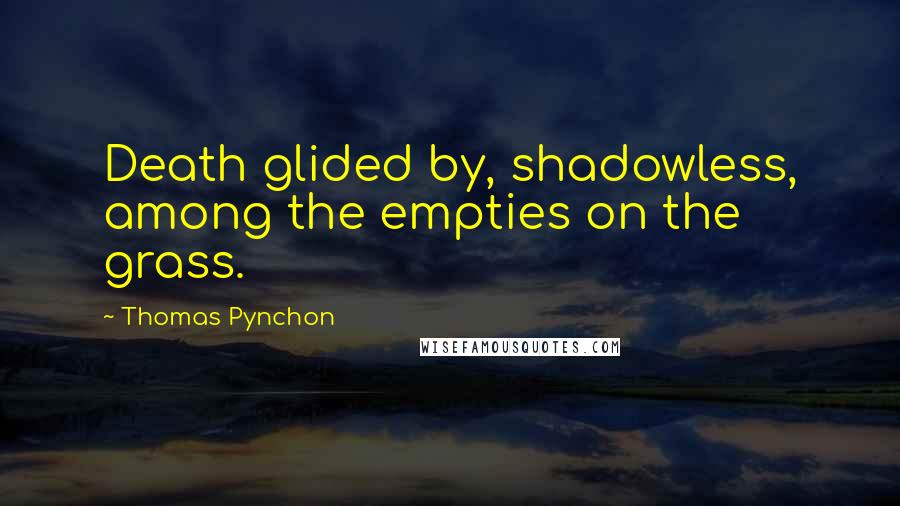 Thomas Pynchon Quotes: Death glided by, shadowless, among the empties on the grass.
