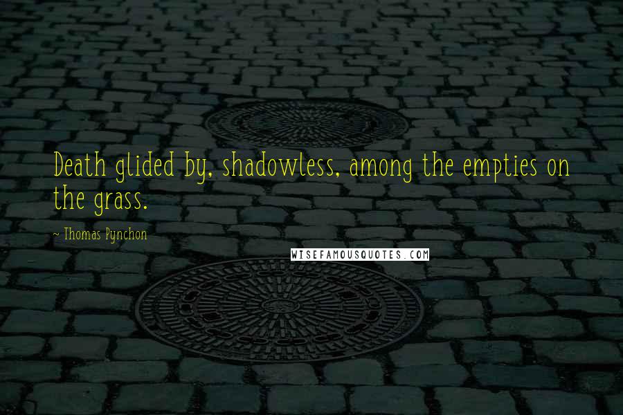 Thomas Pynchon Quotes: Death glided by, shadowless, among the empties on the grass.