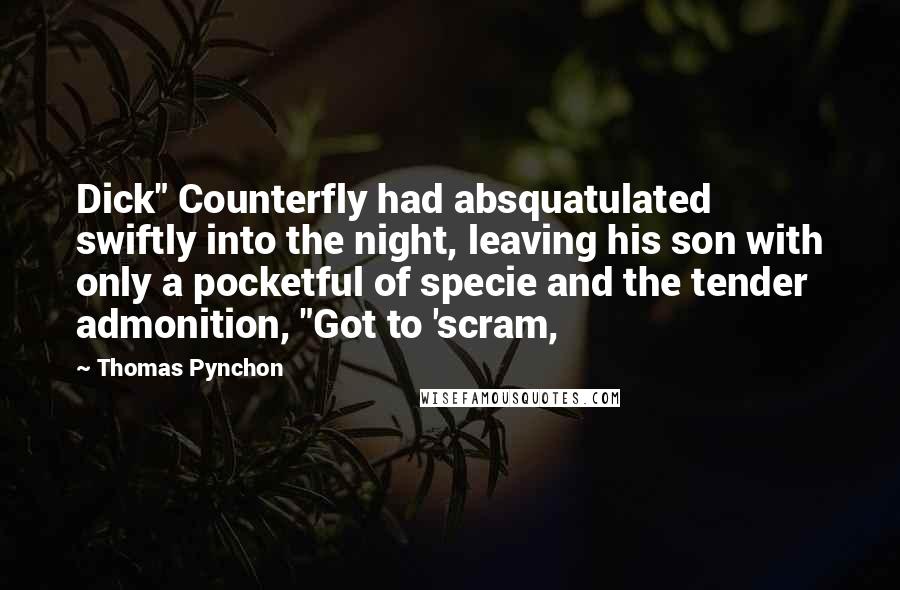 Thomas Pynchon Quotes: Dick" Counterfly had absquatulated swiftly into the night, leaving his son with only a pocketful of specie and the tender admonition, "Got to 'scram,