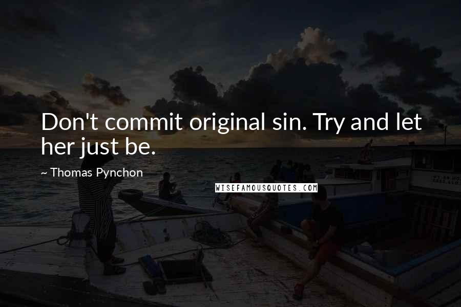 Thomas Pynchon Quotes: Don't commit original sin. Try and let her just be.
