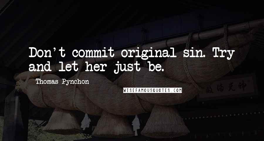 Thomas Pynchon Quotes: Don't commit original sin. Try and let her just be.