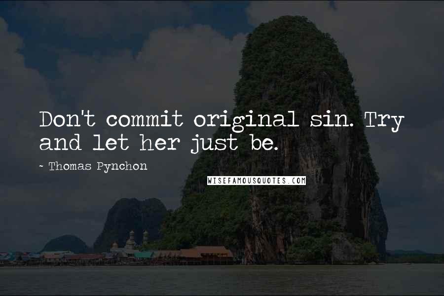 Thomas Pynchon Quotes: Don't commit original sin. Try and let her just be.