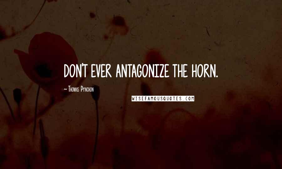 Thomas Pynchon Quotes: DON'T EVER ANTAGONIZE THE HORN.