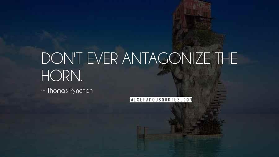 Thomas Pynchon Quotes: DON'T EVER ANTAGONIZE THE HORN.