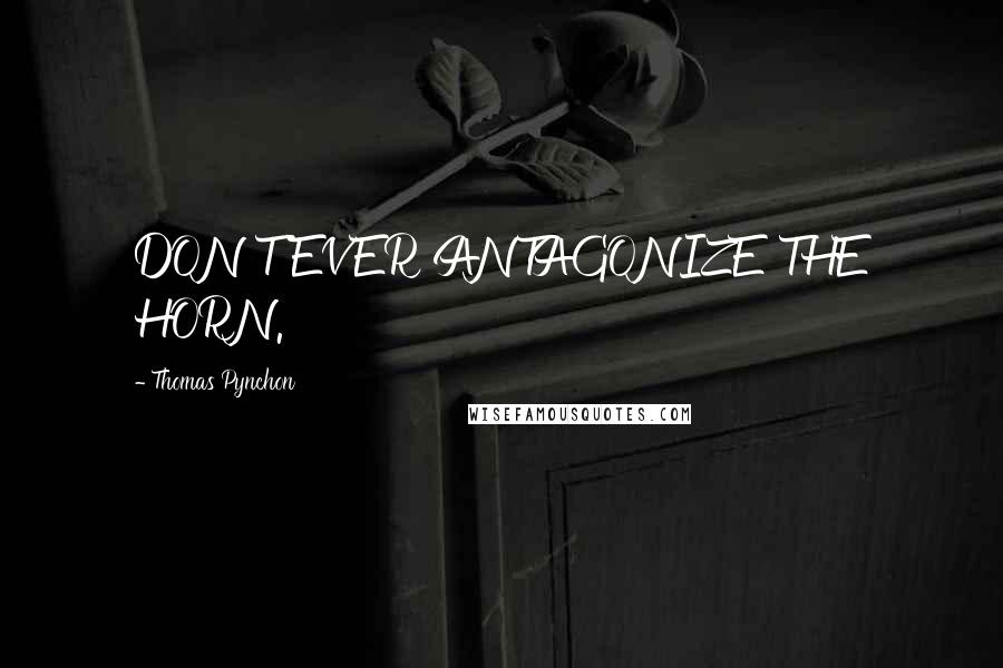 Thomas Pynchon Quotes: DON'T EVER ANTAGONIZE THE HORN.