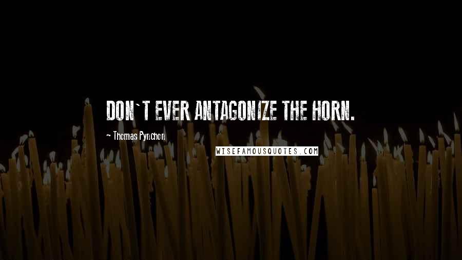Thomas Pynchon Quotes: DON'T EVER ANTAGONIZE THE HORN.