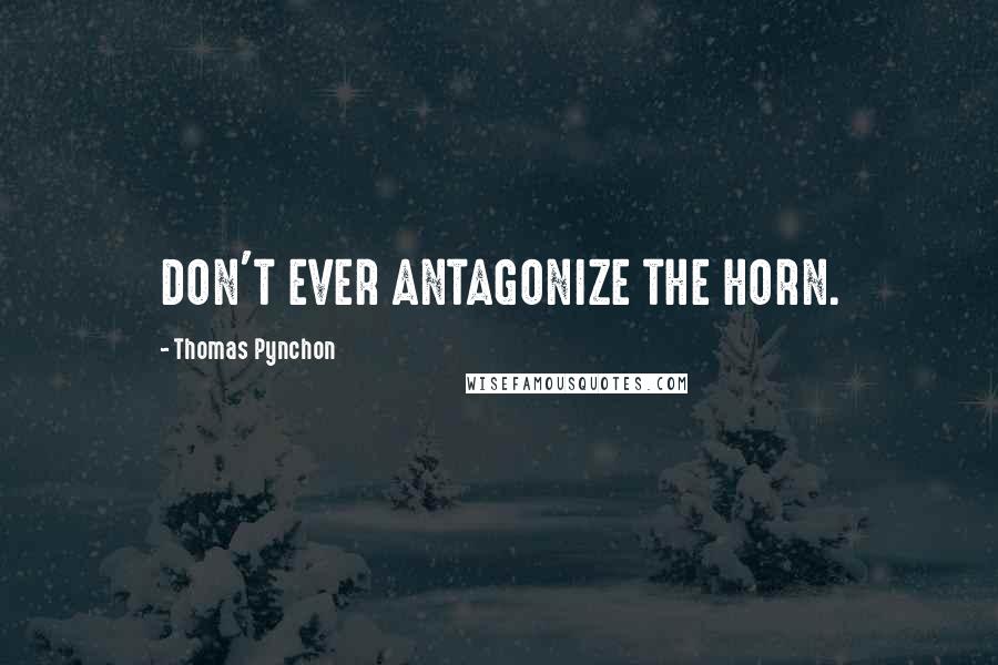 Thomas Pynchon Quotes: DON'T EVER ANTAGONIZE THE HORN.