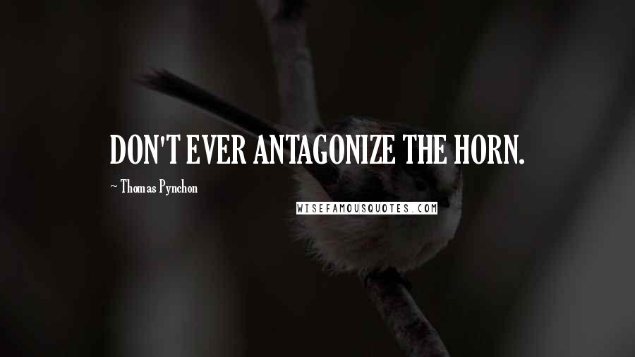 Thomas Pynchon Quotes: DON'T EVER ANTAGONIZE THE HORN.