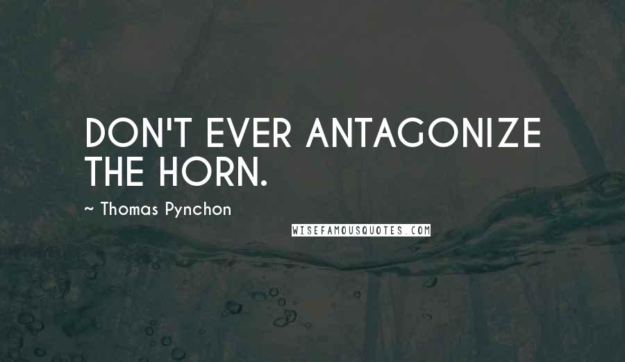 Thomas Pynchon Quotes: DON'T EVER ANTAGONIZE THE HORN.